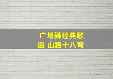 广场舞经典歌曲 山路十八弯